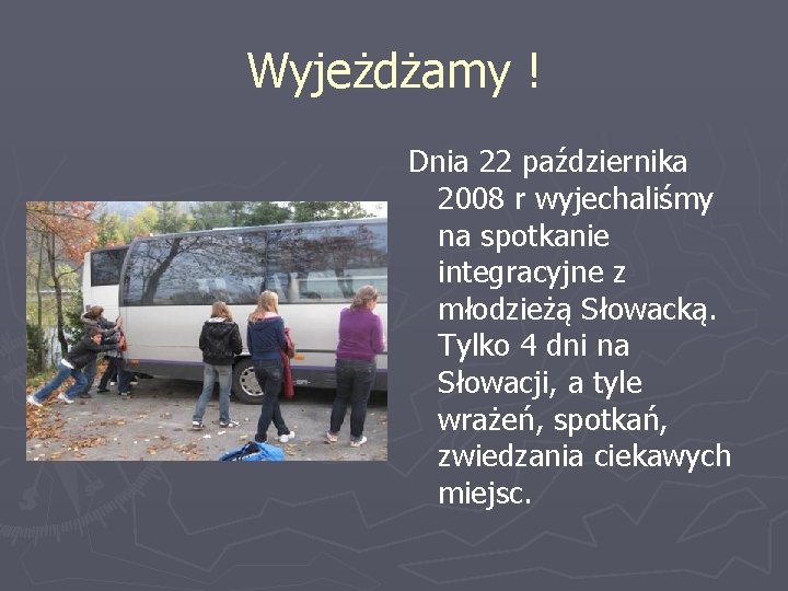 Wyjeżdżamy ! Dnia 22 października 2008 r wyjechaliśmy na spotkanie integracyjne z młodzieżą Słowacką.