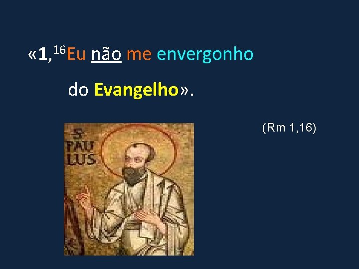  « 1, 16 Eu não me envergonho do Evangelho» . (Rm 1, 16)