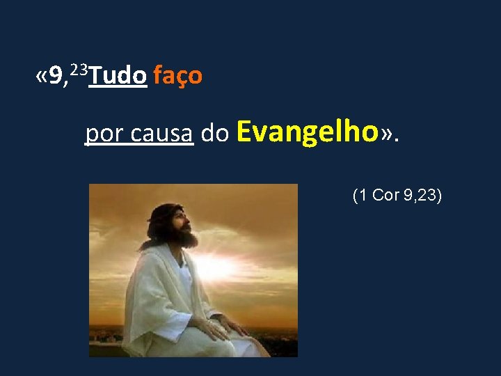  « 9, 23 Tudo faço por causa do Evangelho» . (1 Cor 9,