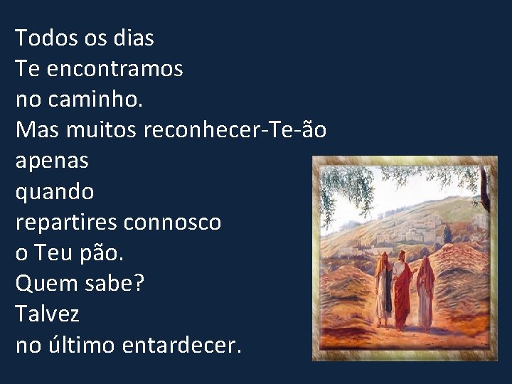 Todos os dias Te encontramos no caminho. Mas muitos reconhecer-Te-ão apenas quando repartires connosco