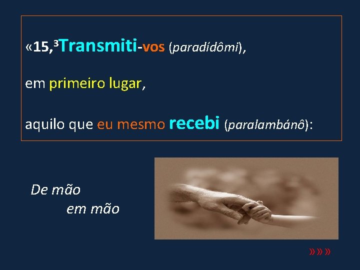  « 15, 3 Transmiti-vos (paradídômi), em primeiro lugar, aquilo que eu mesmo recebi