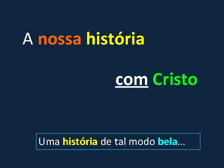 A nossa história com Cristo Uma história de tal modo bela… 