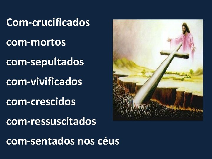 Com-crucificados com-mortos com-sepultados com-vivificados com-crescidos com-ressuscitados com-sentados nos céus 