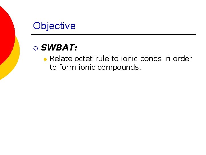 Objective ¡ SWBAT: l Relate octet rule to ionic bonds in order to form