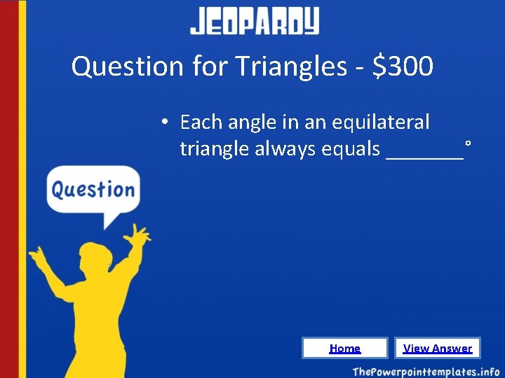 Question for Triangles - $300 • Each angle in an equilateral triangle always equals