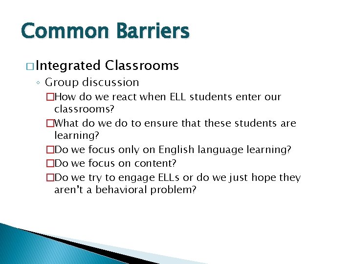 Common Barriers � Integrated Classrooms ◦ Group discussion �How do we react when ELL