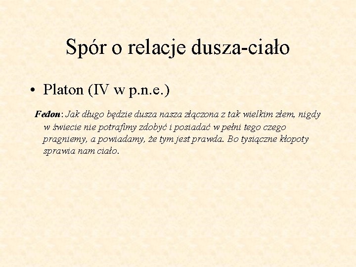 Spór o relacje dusza-ciało • Platon (IV w p. n. e. ) Fedon: Jak