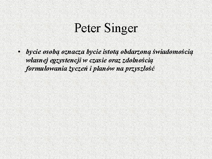 Peter Singer • bycie osobą oznacza bycie istotą obdarzoną świadomością własnej egzystencji w czasie