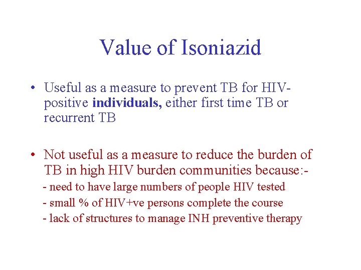 Value of Isoniazid • Useful as a measure to prevent TB for HIVpositive individuals,