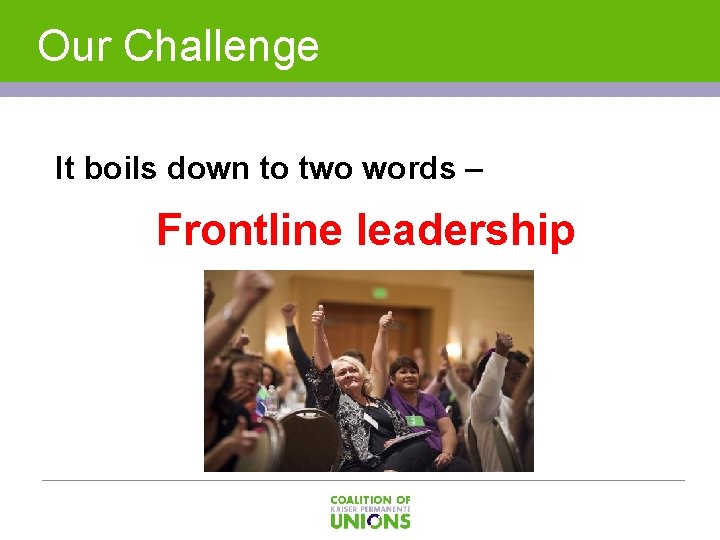 Our Challenge It boils down to two words – Frontline leadership 