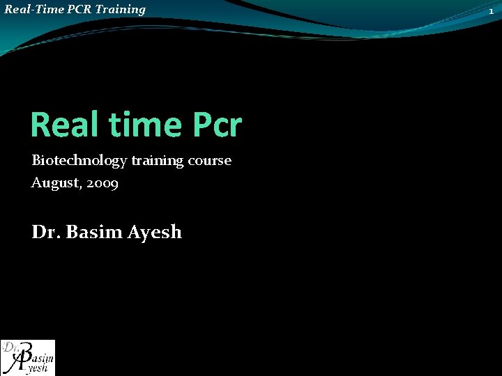 Real-Time PCR Training Real time Pcr Biotechnology training course August, 2009 Dr. Basim Ayesh