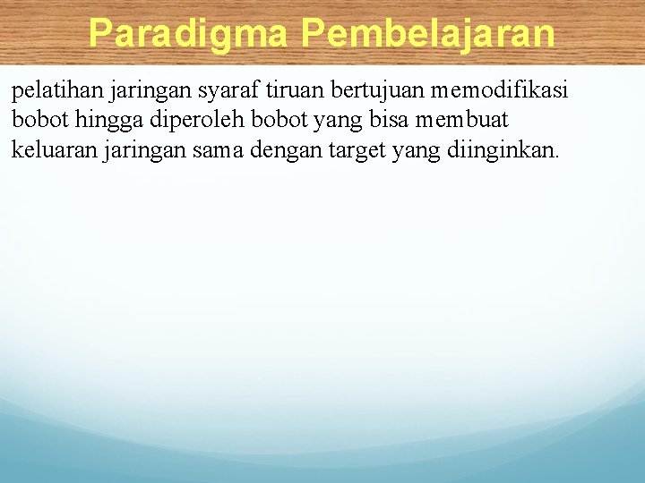 Paradigma Pembelajaran pelatihan jaringan syaraf tiruan bertujuan memodifikasi bobot hingga diperoleh bobot yang bisa