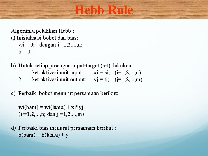 Hebb Rule Algoritma pelatihan Hebb : a) Inisialisasi bobot dan bias: wi = 0;