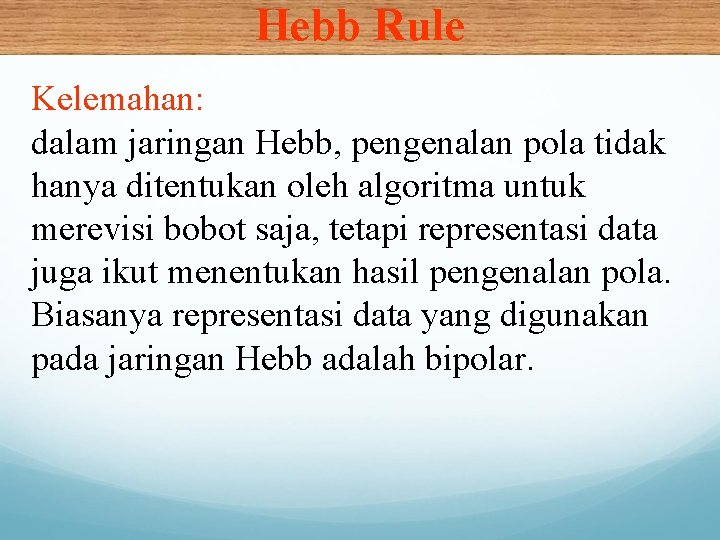 Hebb Rule Kelemahan: dalam jaringan Hebb, pengenalan pola tidak hanya ditentukan oleh algoritma untuk