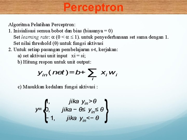 Perceptron Algoritma Pelatihan Perceptron: 1. Inisialisasi semua bobot dan bias (biasanya = 0) Set