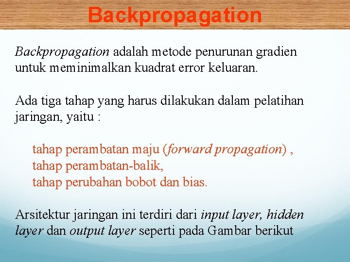 Backpropagation adalah metode penurunan gradien untuk meminimalkan kuadrat error keluaran. Ada tiga tahap yang