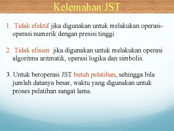 Kelemahan JST 1. Tidak efektif jika digunakan untuk melakukan operasi numerik dengan presisi tinggi