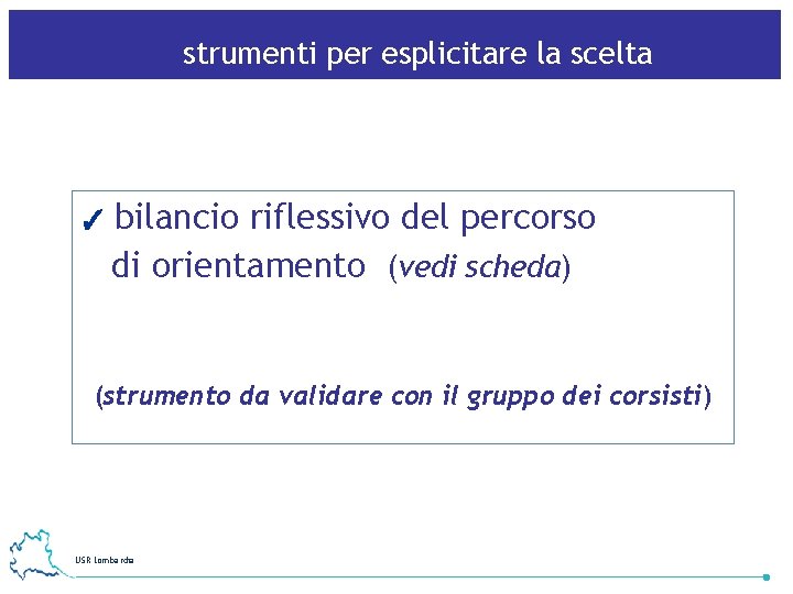 strumenti per esplicitare la scelta ✓ bilancio riflessivo del percorso di orientamento (vedi scheda)