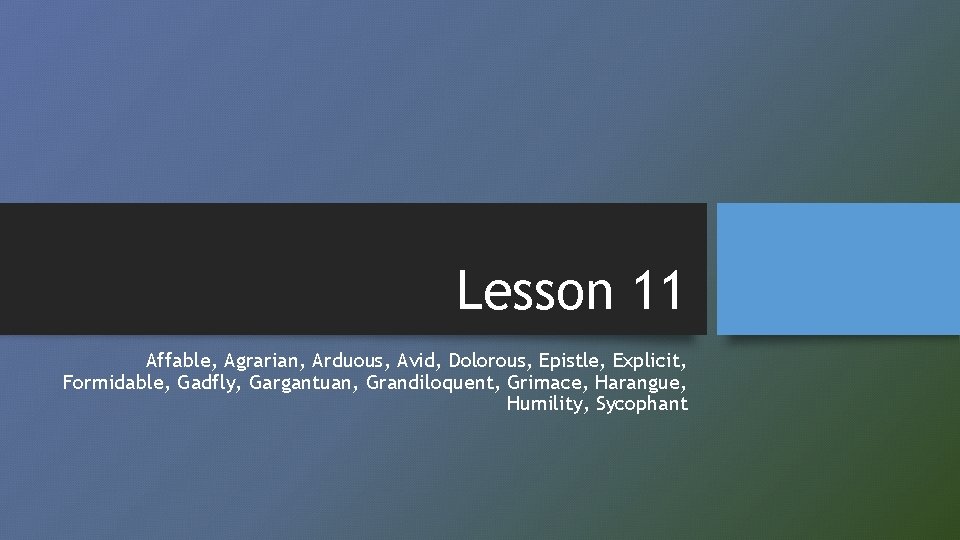 Lesson 11 Affable, Agrarian, Arduous, Avid, Dolorous, Epistle, Explicit, Formidable, Gadfly, Gargantuan, Grandiloquent, Grimace,