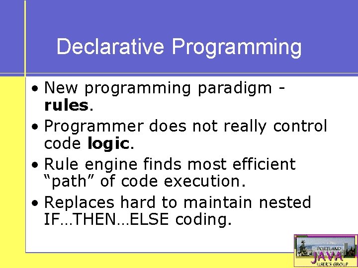 Declarative Programming • New programming paradigm rules. • Programmer does not really control code