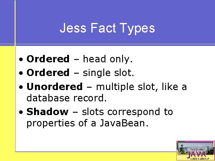 Jess Fact Types • Ordered – head only. • Ordered – single slot. •