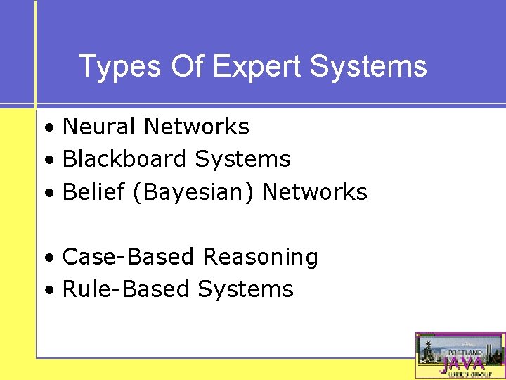 Types Of Expert Systems • Neural Networks • Blackboard Systems • Belief (Bayesian) Networks
