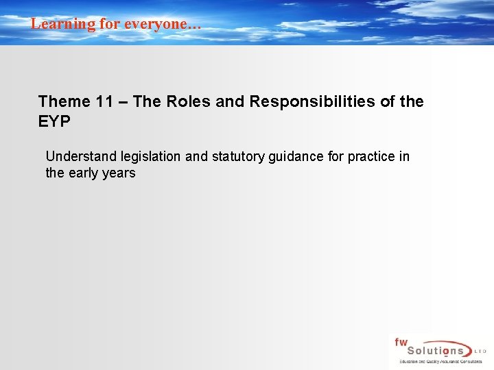 Learning for everyone… Theme 11 – The Roles and Responsibilities of the EYP Understand