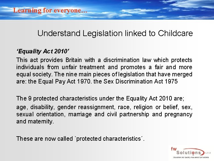 Learning for everyone… Understand Legislation linked to Childcare ‘Equality Act 2010’ This act provides