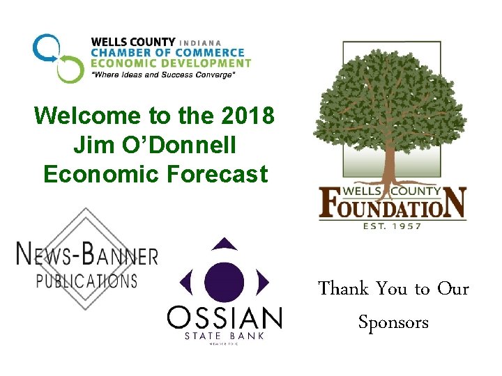 Welcome to the 2018 Jim O’Donnell Economic Forecast Thank You to Our Sponsors 