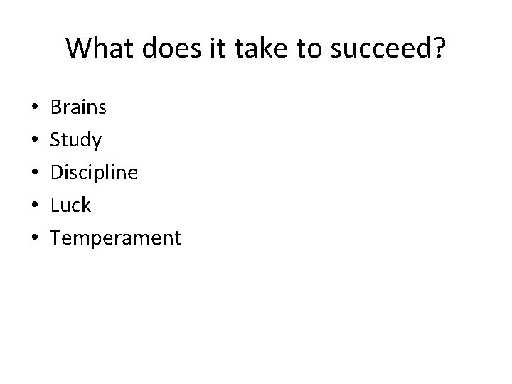 What does it take to succeed? • • • Brains Study Discipline Luck Temperament