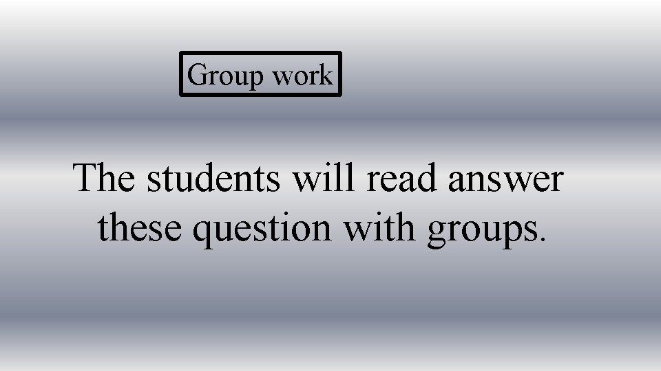 Group work The students will read answer these question with groups. 