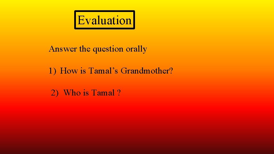 Evaluation Answer the question orally 1) How is Tamal’s Grandmother? 2) Who is Tamal