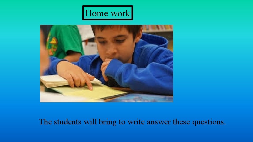 Home work The students will bring to write answer these questions. 