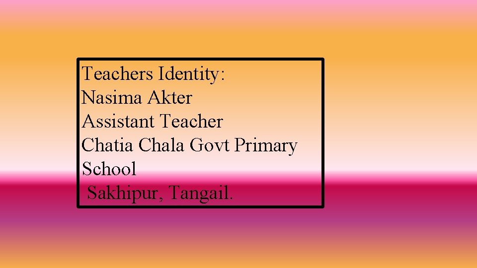 Teachers Identity: Nasima Akter Assistant Teacher Chatia Chala Govt Primary School Sakhipur, Tangail. 