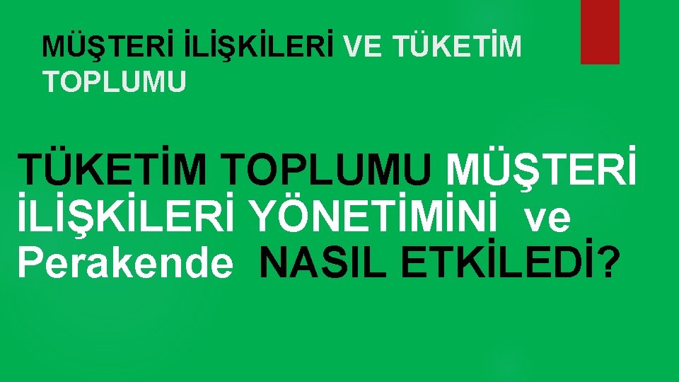 MÜŞTERİ İLİŞKİLERİ VE TÜKETİM TOPLUMU MÜŞTERİ İLİŞKİLERİ YÖNETİMİNİ ve Perakende NASIL ETKİLEDİ? 