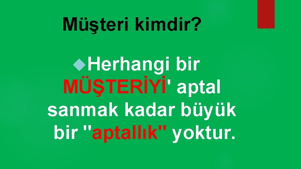 Müşteri kimdir? Herhangi bir MÜŞTERİYİ' aptal sanmak kadar büyük bir "aptallık" yoktur. 