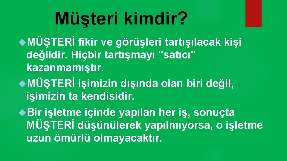 Müşteri kimdir? MÜŞTERİ fikir ve görüşleri tartışılacak kişi değildir. Hiçbir tartışmayı "satıcı" kazanmamıştır. MÜŞTERİ