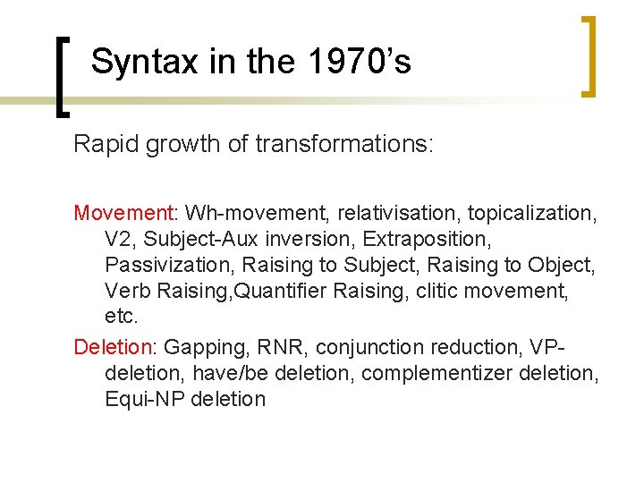 Syntax in the 1970’s Rapid growth of transformations: Movement: Wh-movement, relativisation, topicalization, V 2,