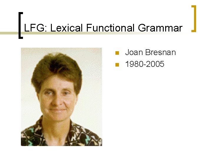 LFG: Lexical Functional Grammar n n Joan Bresnan 1980 -2005 