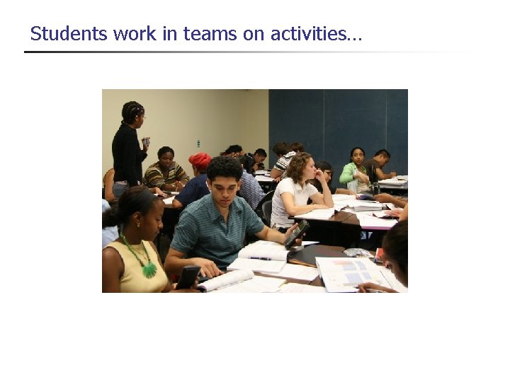 Students work in teams on activities… 