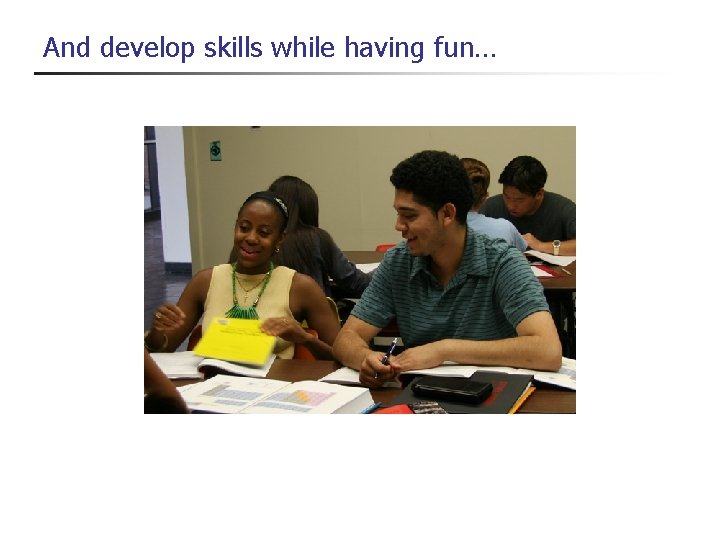 And develop skills while having fun… 