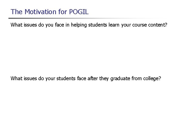 The Motivation for POGIL What issues do you face in helping students learn your