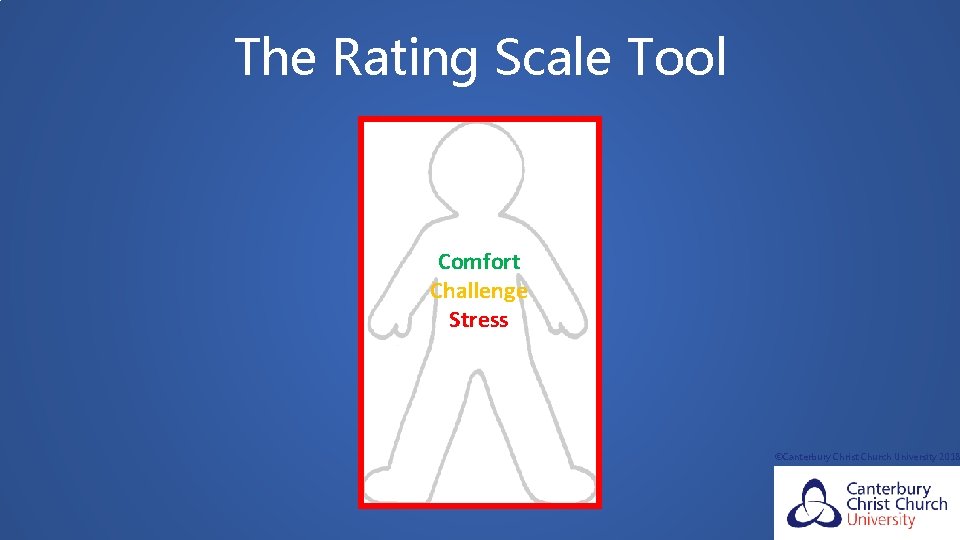 The Rating Scale Tool Comfort Challenge Stress ©Canterbury Christ Church University 2018 