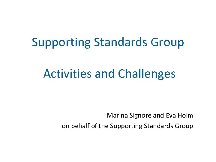 Supporting Standards Group Activities and Challenges Marina Signore and Eva Holm on behalf of