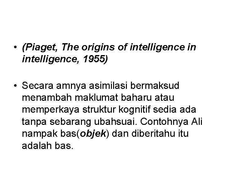  • (Piaget, The origins of intelligence in intelligence, 1955) • Secara amnya asimilasi