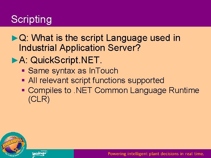 Scripting ►Q: What is the script Language used in Industrial Application Server? ►A: Quick.