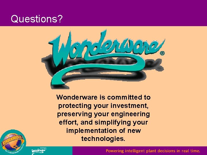 Questions? Wonderware is committed to protecting your investment, preserving your engineering effort, and simplifying