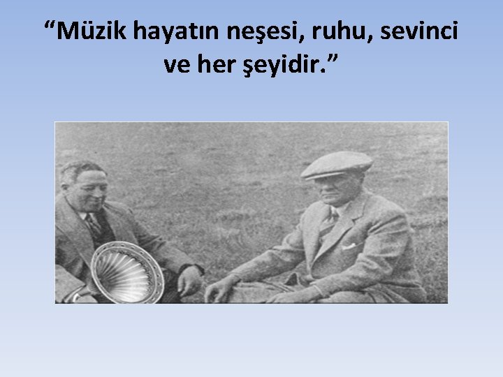 “Müzik hayatın neşesi, ruhu, sevinci ve her şeyidir. ” 