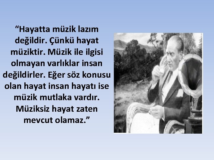 “Hayatta müzik lazım değildir. Çünkü hayat müziktir. Müzik ile ilgisi olmayan varlıklar insan değildirler.