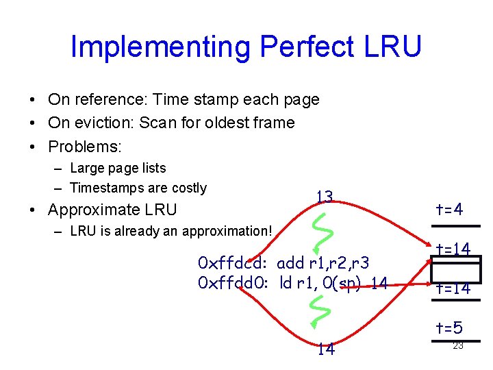 Implementing Perfect LRU • On reference: Time stamp each page • On eviction: Scan